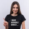 T-shirt “I MAKE ADORABLE BABIES!”